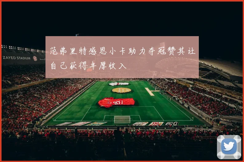 范弗里特感恩小卡助力夺冠赞其让自己获得丰厚收入