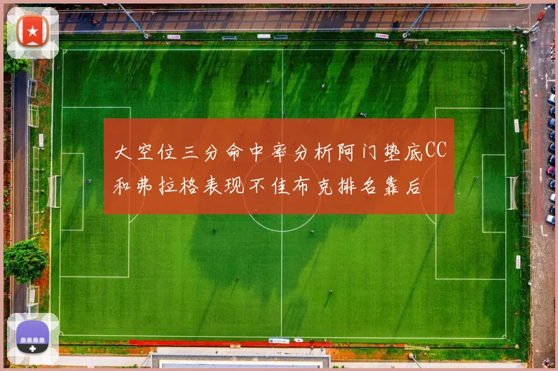 大空位三分命中率分析阿门垫底CC和弗拉格表现不佳布克排名靠后