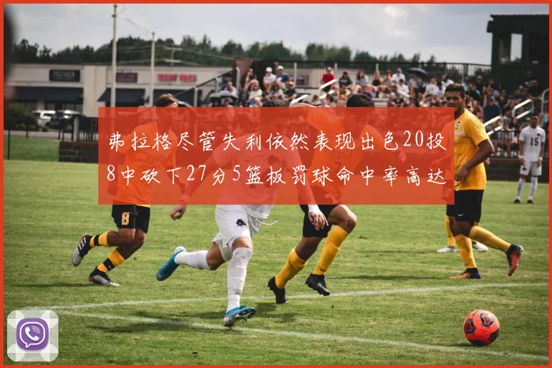 弗拉格尽管失利依然表现出色20投8中砍下27分5篮板罚球命中率高达786