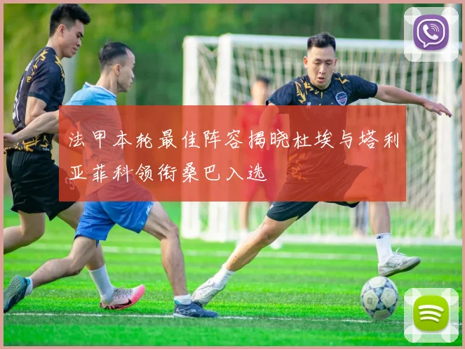 法甲本轮最佳阵容揭晓杜埃与塔利亚菲科领衔桑巴入选
