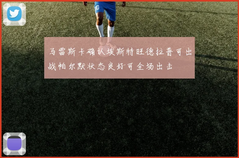 马雷斯卡确认埃斯特旺德拉普可出战帕尔默状态良好可全场出击