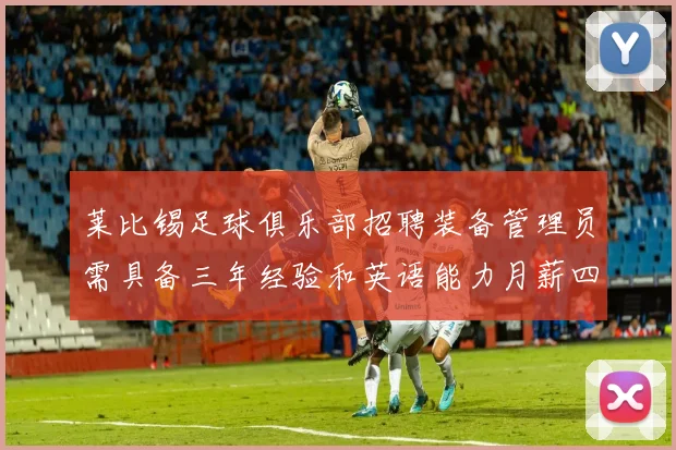 莱比锡足球俱乐部招聘装备管理员需具备三年经验和英语能力月薪四位数中段