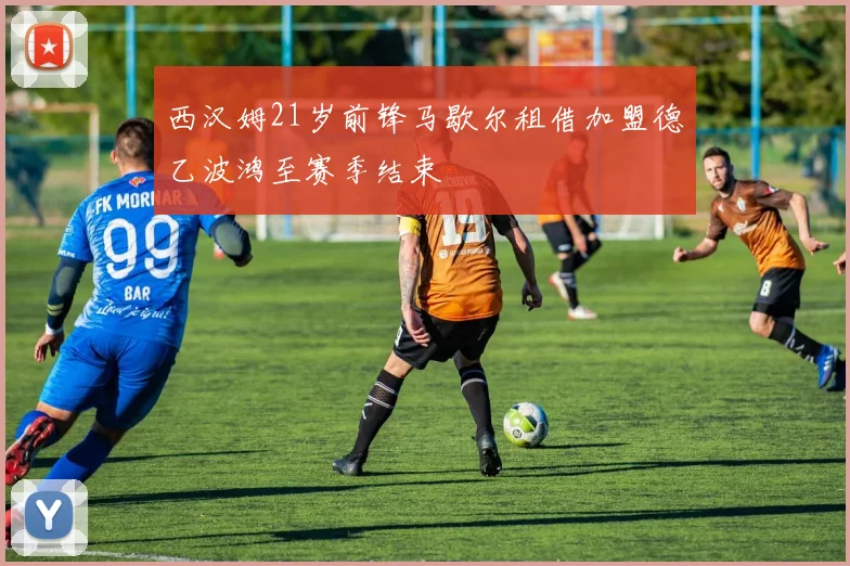 西汉姆21岁前锋马歇尔租借加盟德乙波鸿至赛季结束