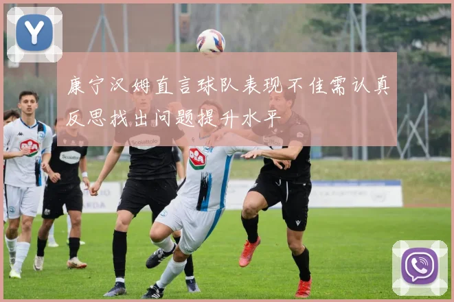 康宁汉姆直言球队表现不佳需认真反思找出问题提升水平