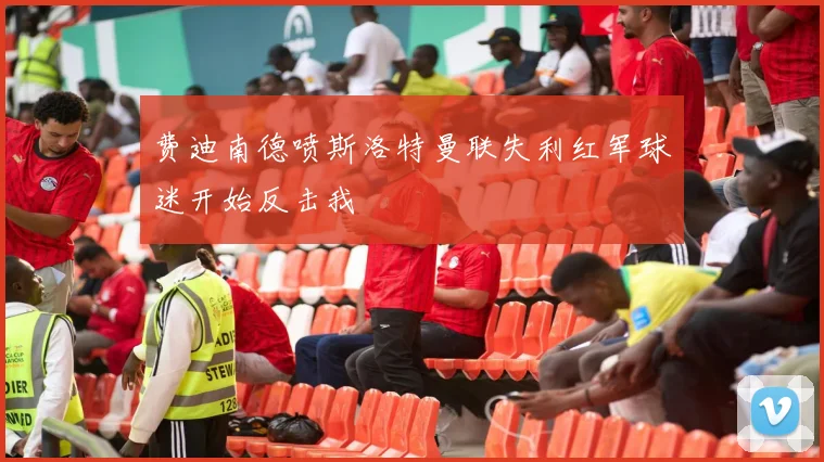 费迪南德喷斯洛特曼联失利红军球迷开始反击我