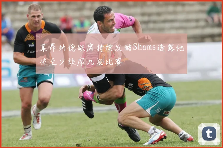 莱昂纳德缺席持续发酵Shams透露他将至少缺席几场比赛